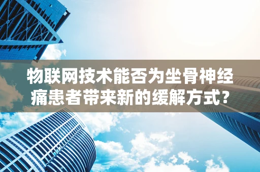 物联网技术能否为坐骨神经痛患者带来新的缓解方式？