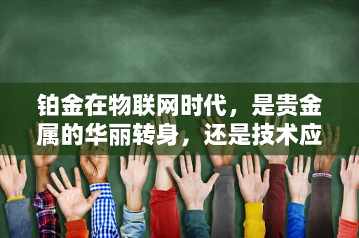铂金在物联网时代，是贵金属的华丽转身，还是技术应用的边缘化？