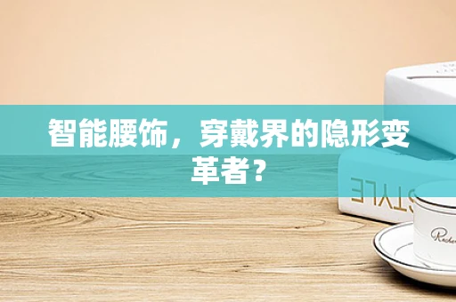 智能腰饰，穿戴界的隐形变革者？