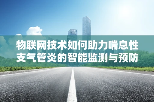 物联网技术如何助力喘息性支气管炎的智能监测与预防？