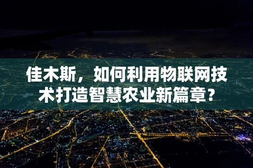 佳木斯，如何利用物联网技术打造智慧农业新篇章？