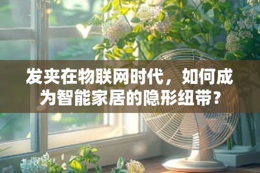 发夹在物联网时代，如何成为智能家居的隐形纽带？