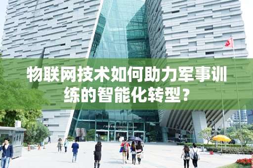 物联网技术如何助力军事训练的智能化转型？