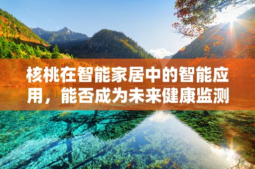 核桃在智能家居中的智能应用，能否成为未来健康监测的智慧果？