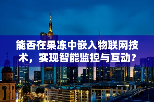 能否在果冻中嵌入物联网技术，实现智能监控与互动？