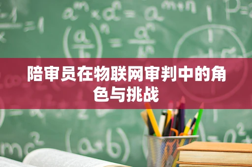 陪审员在物联网审判中的角色与挑战