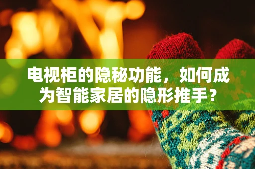 电视柜的隐秘功能，如何成为智能家居的隐形推手？