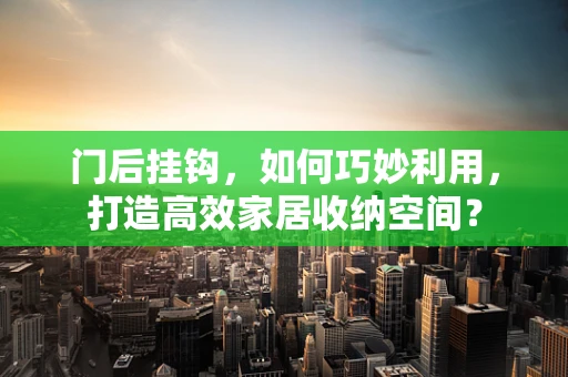 门后挂钩，如何巧妙利用，打造高效家居收纳空间？