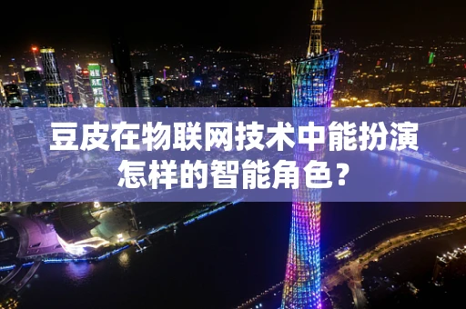 豆皮在物联网技术中能扮演怎样的智能角色？