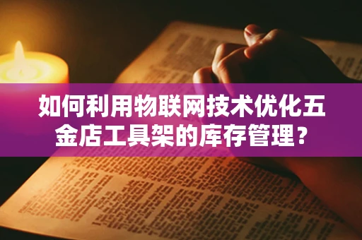 如何利用物联网技术优化五金店工具架的库存管理？
