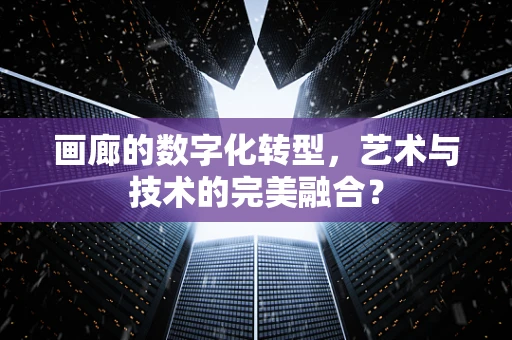 画廊的数字化转型，艺术与技术的完美融合？