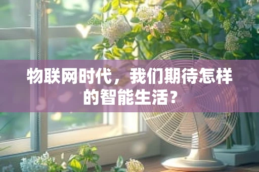 物联网时代，我们期待怎样的智能生活？