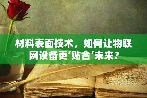 材料表面技术，如何让物联网设备更‘贴合’未来？