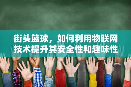 街头篮球，如何利用物联网技术提升其安全性和趣味性？