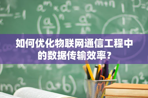 如何优化物联网通信工程中的数据传输效率？