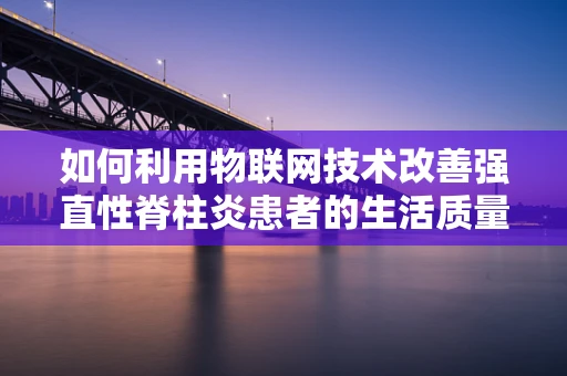 如何利用物联网技术改善强直性脊柱炎患者的生活质量？