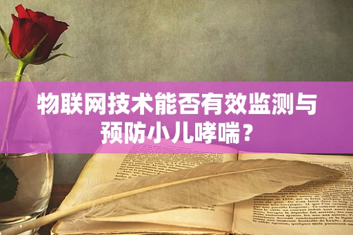 物联网技术能否有效监测与预防小儿哮喘？
