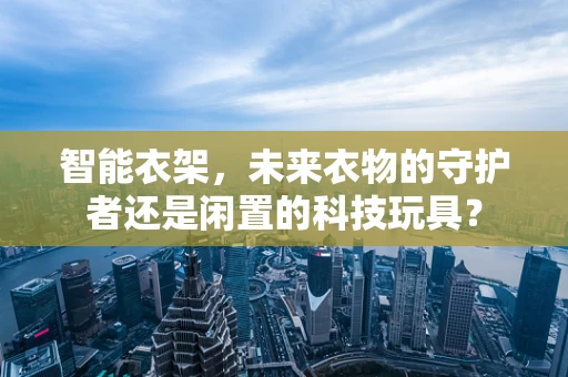 智能衣架，未来衣物的守护者还是闲置的科技玩具？