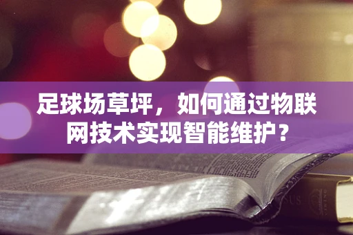 足球场草坪，如何通过物联网技术实现智能维护？