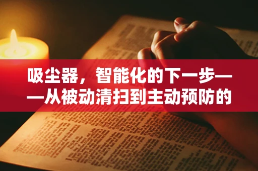 吸尘器，智能化的下一步——从被动清扫到主动预防的跨越？