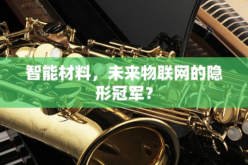 智能材料，未来物联网的隐形冠军？