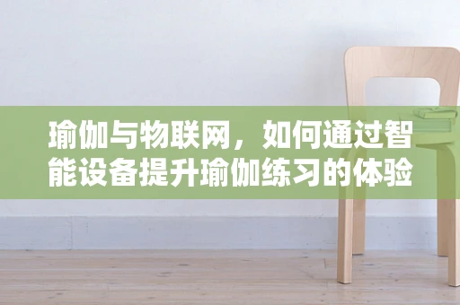 瑜伽与物联网，如何通过智能设备提升瑜伽练习的体验与效果？