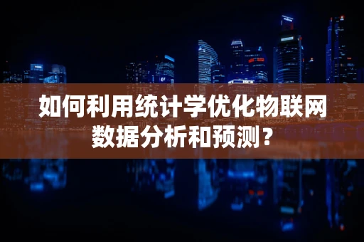 如何利用统计学优化物联网数据分析和预测？