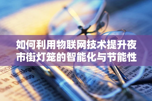 如何利用物联网技术提升夜市街灯笼的智能化与节能性？