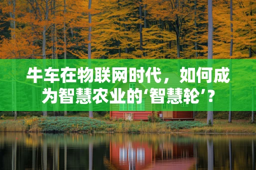 牛车在物联网时代，如何成为智慧农业的‘智慧轮’？