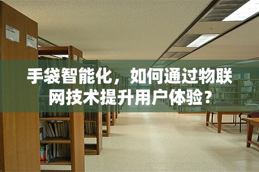 手袋智能化，如何通过物联网技术提升用户体验？