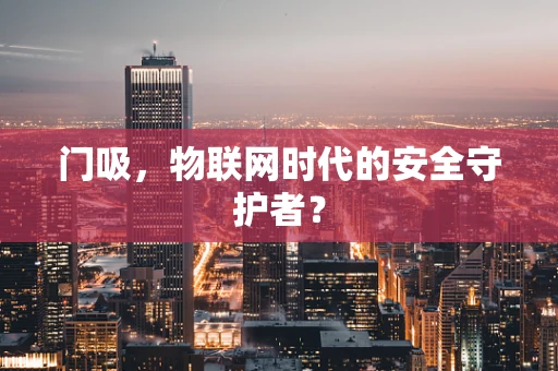 门吸，物联网时代的安全守护者？