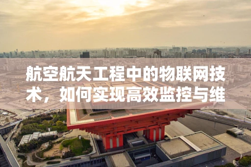 航空航天工程中的物联网技术，如何实现高效监控与维护？