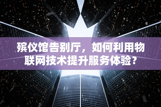 殡仪馆告别厅，如何利用物联网技术提升服务体验？