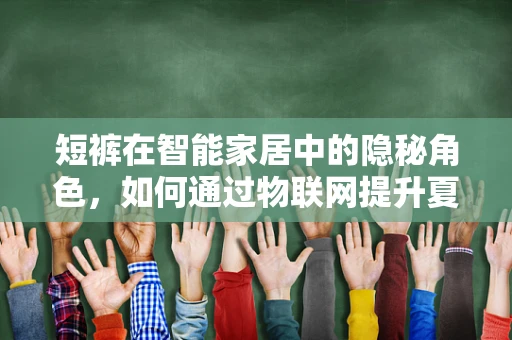 短裤在智能家居中的隐秘角色，如何通过物联网提升夏日生活体验？