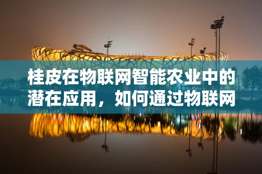 桂皮在物联网智能农业中的潜在应用，如何通过物联网技术优化桂皮种植与质量监控？