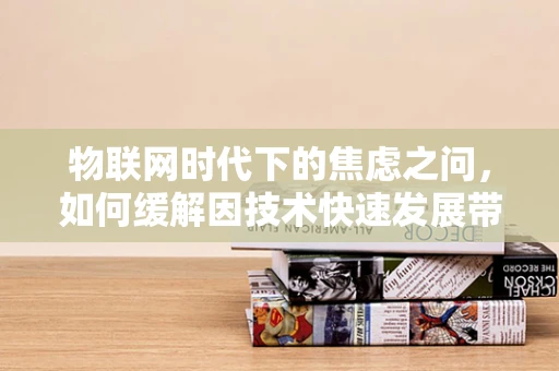 物联网时代下的焦虑之问，如何缓解因技术快速发展带来的不安？