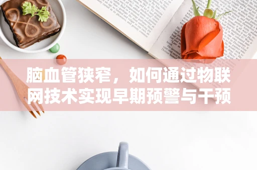 脑血管狭窄，如何通过物联网技术实现早期预警与干预？