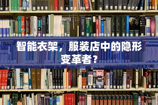 智能衣架，服装店中的隐形变革者？