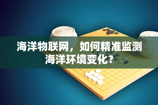 海洋物联网，如何精准监测海洋环境变化？
