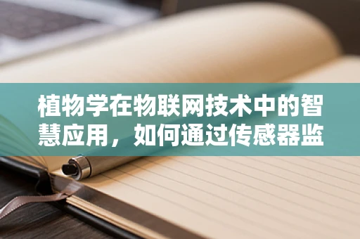植物学在物联网技术中的智慧应用，如何通过传感器监测植物生长？