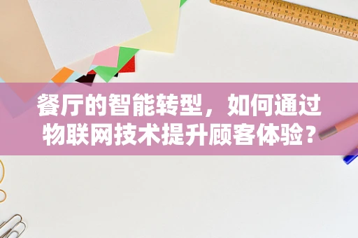 餐厅的智能转型，如何通过物联网技术提升顾客体验？