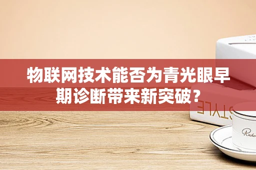 物联网技术能否为青光眼早期诊断带来新突破？