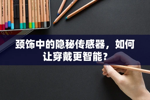 颈饰中的隐秘传感器，如何让穿戴更智能？