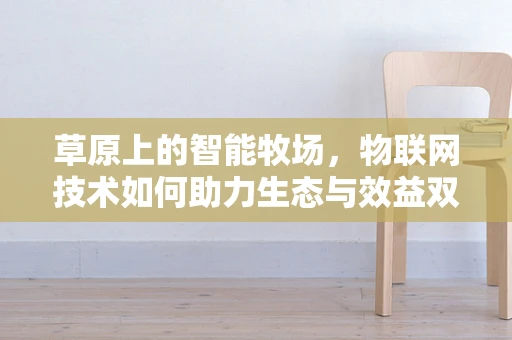 草原上的智能牧场，物联网技术如何助力生态与效益双赢？