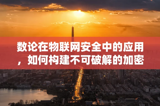 数论在物联网安全中的应用，如何构建不可破解的加密密钥？