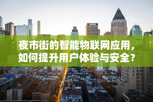 夜市街的智能物联网应用，如何提升用户体验与安全？