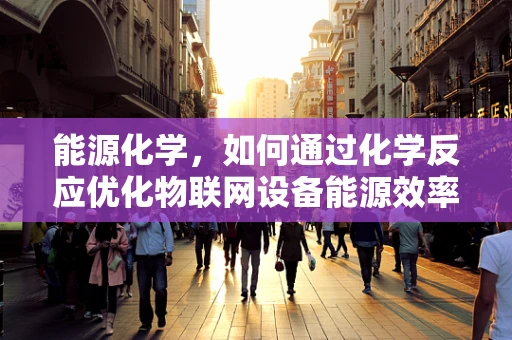 能源化学，如何通过化学反应优化物联网设备能源效率？