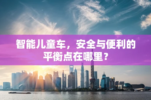 智能儿童车，安全与便利的平衡点在哪里？
