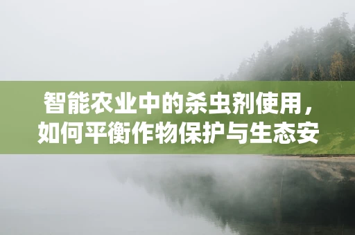 智能农业中的杀虫剂使用，如何平衡作物保护与生态安全？