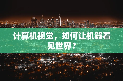 计算机视觉，如何让机器看见世界？